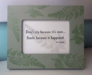 "Don't cry because it's over... Smile because it happened."